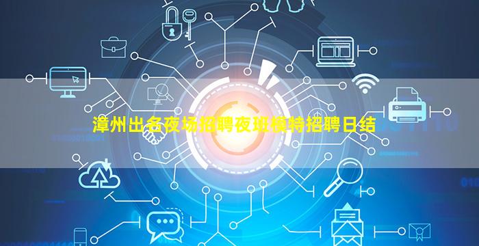 漳州出名夜场招聘夜班模特招聘日结